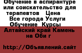 Обучение в аспирантуре или соискательство для терапевтов › Цена ­ 1 - Все города Услуги » Обучение. Курсы   . Алтайский край,Камень-на-Оби г.